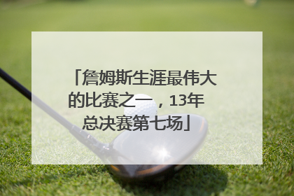 詹姆斯生涯最伟大的比赛之一，13年总决赛第七场
