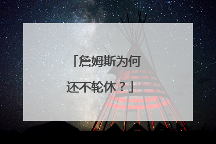 詹姆斯为何还不轮休？