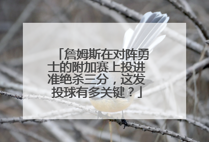 詹姆斯在对阵勇士的附加赛上投进准绝杀三分,这发投球有多关键?