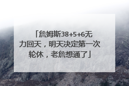 詹姆斯38+5+6无力回天，明天决定第一次轮休，老詹想通了
