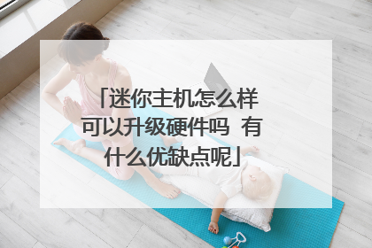 迷你主机怎么样 可以升级硬件吗 有什么优缺点呢