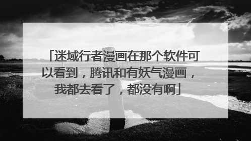 迷域行者漫画在那个软件可以看到,腾讯和有妖气漫画,我都去看了,都没有啊