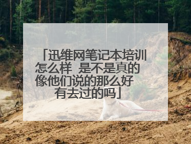 迅维网笔记本培训怎么样 是不是真的像他们说的那么好 有去过的吗