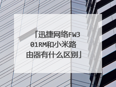 迅捷网络FW301RM和小米路由器有什么区别