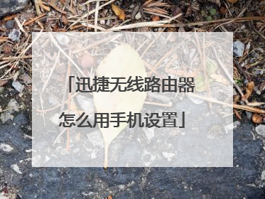 迅捷无线路由器怎么用手机设置