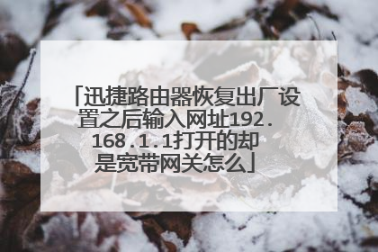 迅捷路由器恢复出厂设置之后输入网址192.168.1.1打开的却是宽带网关怎么