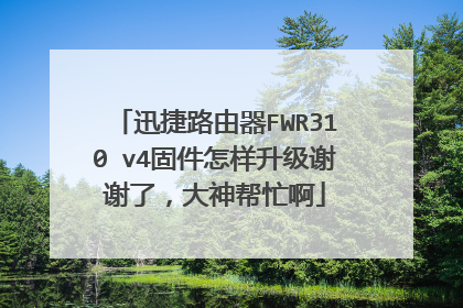 迅捷路由器FWR310 v4固件怎样升级谢谢了,大神帮忙啊