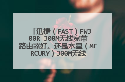 迅捷（FAST）FW300R 300M无线宽带路由器好。还是水星（MERCURY）300M无线路由器 MW305R好，网线离我们家有