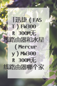 迅捷(FAST)FW300R 300M无线路由器和水星(Mercury)MW300R 300M无线路由器哪个家用比较好