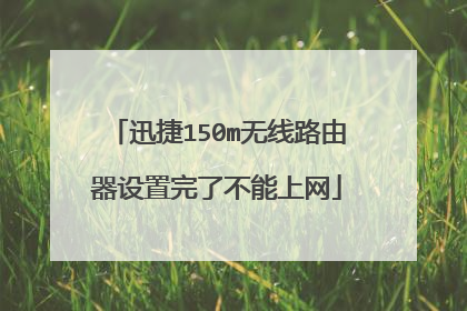 迅捷150m无线路由器设置完了不能上网