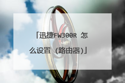 迅捷FW300R 怎么设置 (路由器)