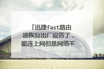 迅捷fast路由器恢复出厂设置了,能连上网但是网络不能用如何弄?