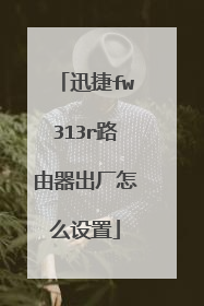 迅捷fw313r路由器出厂怎么设置