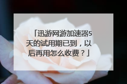 迅游网游加速器5天的试用期已到,以后再用怎么收费?