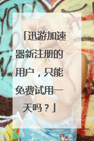 迅游加速器新注册的用户,只能免费试用一天吗?