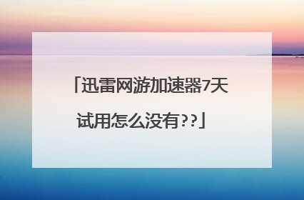迅雷网游加速器7天试用怎么没有??
