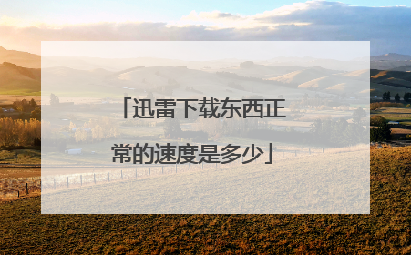 迅雷下载东西正常的速度是多少