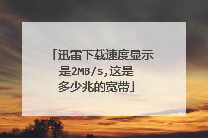 迅雷下载速度显示是2MB/s,这是多少兆的宽带