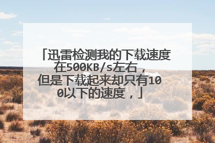 迅雷检测我的下载速度在500KB/s左右,但是下载起来却只有100以下的速度,
