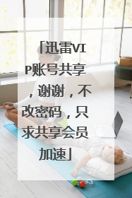 迅雷VIP账号共享,谢谢,不改密码,只求共享会员加速