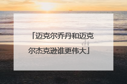 迈克尔乔丹和迈克尔杰克逊谁更伟大