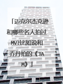 迈克尔杰克逊和哪些名人拍过MV?比如说和乔丹拍的《JAM》