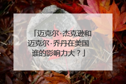 迈克尔·杰克逊和迈克尔·乔丹在美国谁的影响力大？