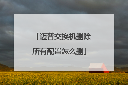 迈普交换机删除所有配置怎么删