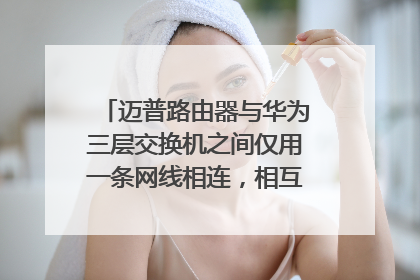 迈普路由器与华为三层交换机之间仅用一条网线相连,相互不通请指教。