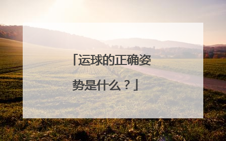 运球的正确姿势是什么？