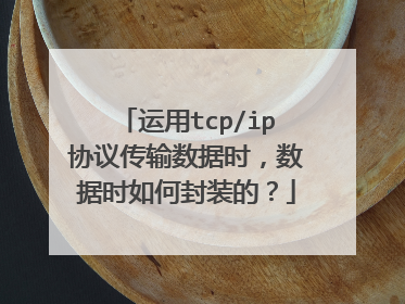 运用tcp/ip协议传输数据时，数据时如何封装的？