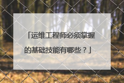 运维工程师必须掌握的基础技能有哪些?