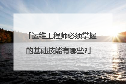 运维工程师必须掌握的基础技能有哪些?