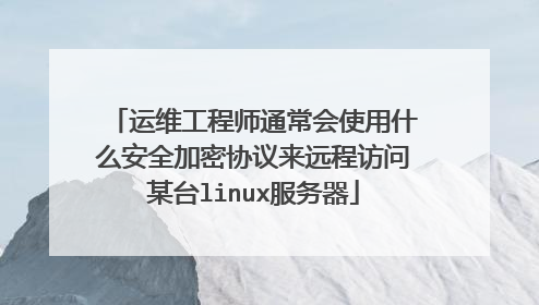 运维工程师通常会使用什么安全加密协议来远程访问某台linux服务器
