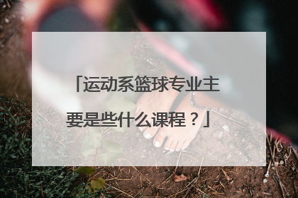 运动系篮球专业主要是些什么课程？