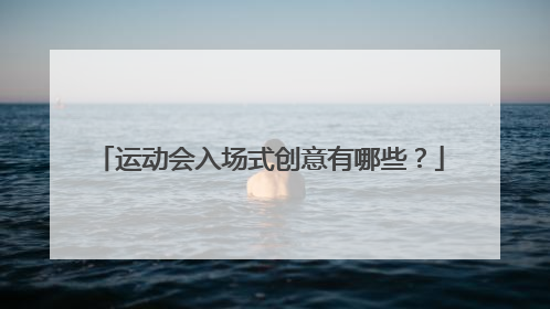 运动会入场式创意有哪些？