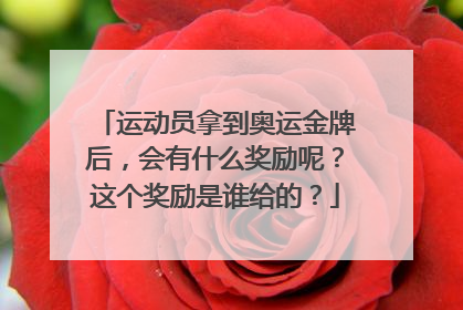 运动员拿到奥运金牌后,会有什么奖励呢?这个奖励是谁给的?
