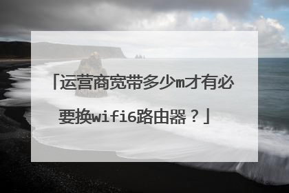 运营商宽带多少m才有必要换wifi6路由器？