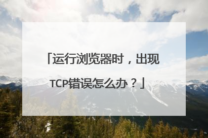 运行浏览器时，出现TCP错误怎么办？