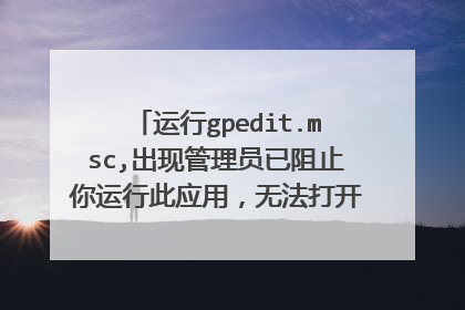 运行gpedit.msc,出现管理员已阻止你运行此应用,无法打开策略编辑,怎么解决?