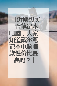近期想买一台笔记本电脑,大家知道戴尔笔记本电脑哪款性价比最高吗?