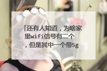 还有人知道,为啥家里wifi信号有二个,但是其中一个带5g的字样啊?为啥呢?