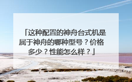 这种配置的神舟台式机是属于神舟的哪种型号？价格多少？性能怎么样？