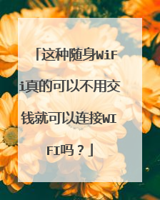 这种随身WiFi真的可以不用交钱就可以连接WIFI吗?