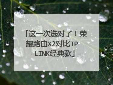 这一次选对了！荣耀路由X2对比TP-LINK经典款