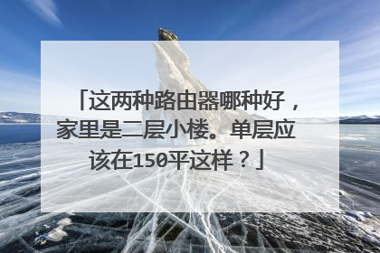 这两种路由器哪种好，家里是二层小楼。单层应该在150平这样？