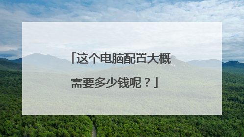 这个电脑配置大概需要多少钱呢?