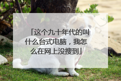 这个九十年代的叫什么台式电脑，我怎么在网上没搜到