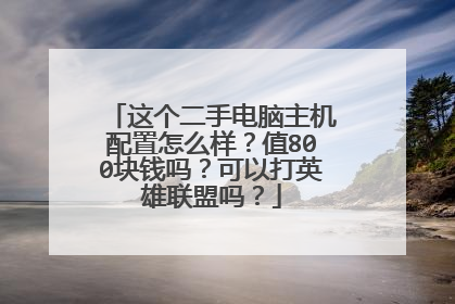 这个二手电脑主机配置怎么样?值800块钱吗?可以打英雄联盟吗?