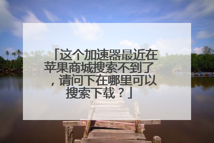 这个加速器最近在苹果商城搜索不到了,请问下在哪里可以搜索下载?